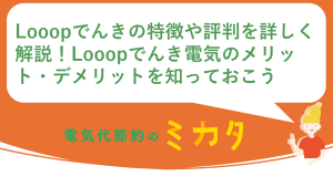 Looopでんきの特徴や評判を詳しく解説！Looopでんきのメリット・デメリットを知っておこう